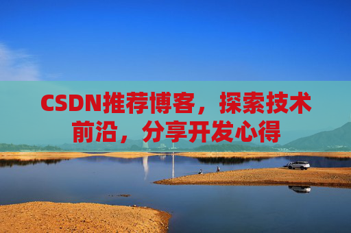 CSDN推荐博客，探索技术前沿，分享开发心得